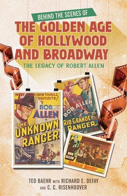 Cover Image for Behind the Scenes of the Golden Age of Hollywood and Broadway: The Legacy of Robert Allen -- Ted Baehr, Paperback