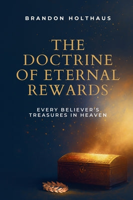 Cover Image for The Doctrine of Eternal Rewards: Every Believer's Treasure in Heaven -- Brandon Holthaus, Paperback
