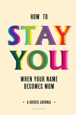 Cover Image for How to Stay You When Your Name Becomes "Mom" -- Hilary Oliver, Paperback