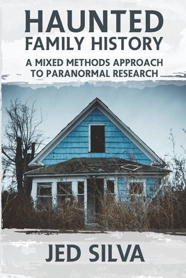 Cover Image for Haunted Family History: A Mixed Methods Approach to Paranormal Research -- Jed Silva, Paperback