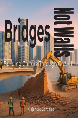 Cover Image for Bridges, Not Walls: Building Culture Through Growth -- Alejandro Gonzalez, Paperback