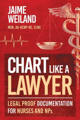 Cover Image for Chart Like a Lawyer: Legal-Proof Documentation for Nurses & NPs -- Jaime Weiland, Paperback
