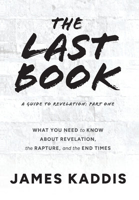 Cover Image for The Last Book: What You Need to Know About Revelation, the Rapture, and the End Times -- James Kaddis, Hardcover