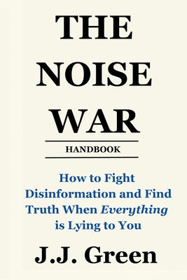 Cover Image for The Noise War: How to Fight Disinformation and Find the Truth When Everything Is Lying to You -- J. J. Green, Paperback