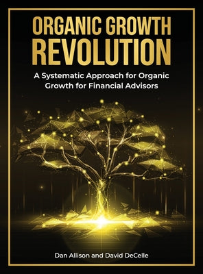 Cover Image for The Organic Growth Revolution: A Systematic Approach for Organic Growth for Financial Advisors -- Dan Allison, Hardcover