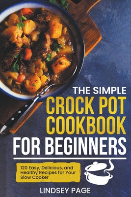 Cover Image for The Simple Crock Pot Cookbook for Beginners: 120 Easy, Delicious, and Healthy Recipes for Your Slow Cooker -- Lindsey Page, Paperback