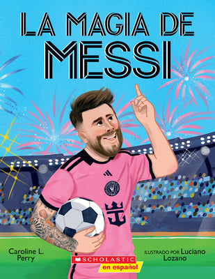Cover Image for La Magia de Messi (Messi's Magic): Cómo Lionel Messi Se Convirtió En El Mejor -- Caroline L. Perry, Paperback