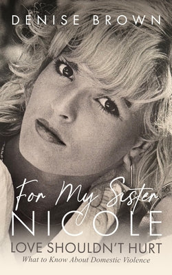Cover Image for For My Sister Nicole: Love Shouldn't Hurt--What to Know about Domestic Violence -- Denise Brown, Hardcover