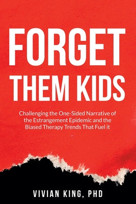 Cover Image for Forget Them Kids: Challenging the One-Sided Narrative of the Estrangement Epidemic and the Biased Therapy Trends That Fuel it -- Vivian King, Paperback