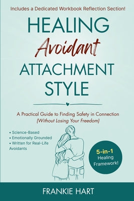 Cover Image for Healing Avoidant Attachment Style: A Practical Guide to Finding Safety in Connection (Without Losing Your Freedom) -- Frankie Hart, Paperback