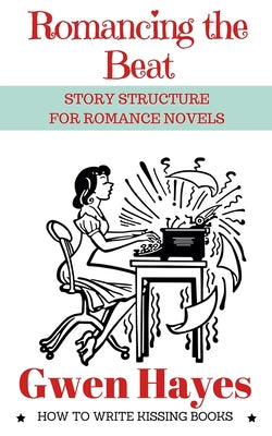 Cover Image for Romancing the Beat: Story Structure for Romance Novels -- Gwen Hayes, Paperback