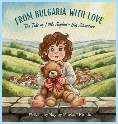Cover Image for From Bulgaria with Love: The Tale of Little Sophia's Big Adventure -- Hayley Markoff Hinkle, Hardcover
