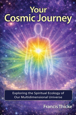 Cover Image for Your Cosmic Journey: Exploring the spiritual ecology of our multidimensional universe -- Francis Thicke, Paperback