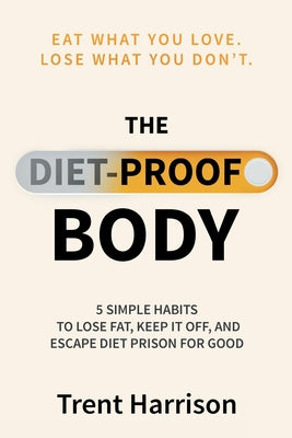 Cover Image for The Diet-Proof Body: 5 Simple Habits to Lose Fat, Keep It Off and Escape Diet Prison for Good -- Trent Harrison, Paperback