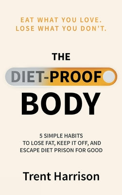 Cover Image for The Diet-Proof Body: 5 Simple Habits to Lose Fat, Keep It Off and Escape Diet Prison for Good -- Trent Harrison, Hardcover