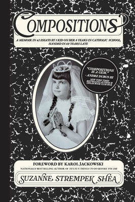Cover Image for Compositions: A Memoir in 42 Essays by 1 Kid On Her 8 years in Catholic School, Handed in 60 Years Late -- Suzanne Strempek Shea, Paperback