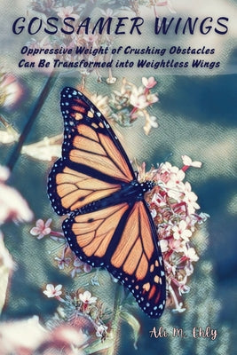 Cover Image for Gossamer Wings: The Oppressive Weight Of Crushing Obstacles Can Be Transformed Into Weightless Wings -- Ehly, Paperback