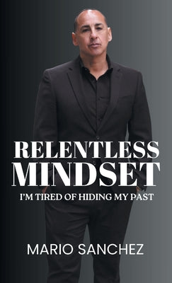 Cover Image for Relentless Mindset: I'm Tired of Hiding My Past -- Mario Sanchez, Hardcover