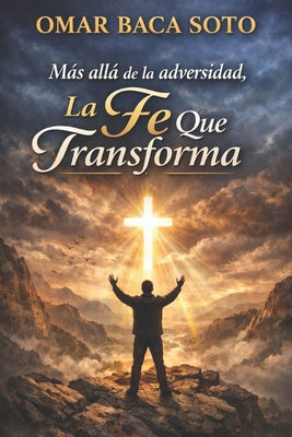 Cover Image for Más allá de la adversidad, la fe que transforma.: Un camino católico de esperanza, sanación y fe -- Omar Baca, Paperback
