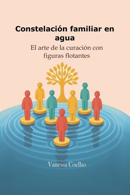 Cover Image for Constelación familiar en agua: El arte de la curación con figuras flotantes -- Vanessa Coelho, Paperback