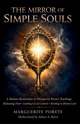 Cover Image for The Mirror of Simple Souls: A Modern Restoration of Marguerite Porete's Teachings on Releasing Fear, Letting Go of Control, and Resting in Divine Love -- Clare Kirchberger, Paperback