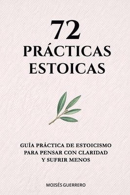 Cover Image for 72 Prácticas Estoicas: Guía práctica de estoicismo para pensar con claridad y sufrir menos -- Moisés Guerrero, Paperback