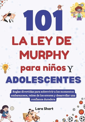 Cover Image for 101 La ley de Murphy para niños y adolescentes: Reglas divertidas para sobrevivir a los momentos embarazosos, reírse de los errores y desarrollar una -- Lara Short, Paperback