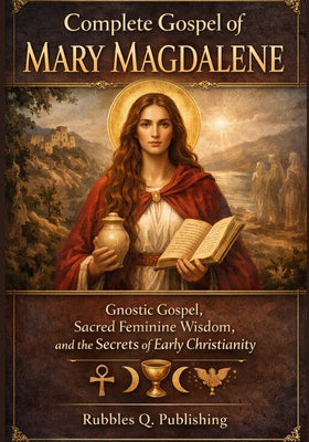 Cover Image for Complete Gospel of Mary Magdalene: Gnostic Gospel, Sacred Feminine Wisdom, and the Secrets of Early Christianity -- Rubbles Q. Publishing, Paperback