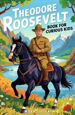 Cover Image for Theodore Roosevelt Book for Curious Kids: The True Story of the President Who Fought for Fairness and Nature -- Mark Lylani, Paperback