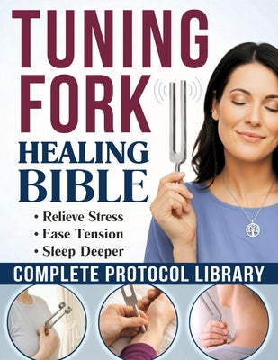 Cover Image for The Tuning Fork Healing Bible: DIY Sound Therapy Guide to Quiet Your Mind and Deeply Relax Your Body in Minutes A Complete Protocol Library, from Simp -- Chloe Pierce, Paperback