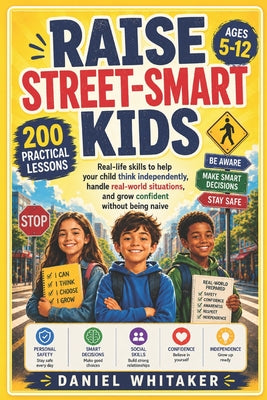 Cover Image for Raise Street-Smart Kids: Real-life skills to help your child think independently, handle real-world situations, and grow confident without being naive -- Daniel Whitaker, Paperback