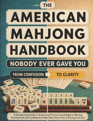 Cover Image for The American Mahjong Handbook Nobody Ever Gave You: A Step-by-Step Guide to Understand the Card, Avoid Beginner Mistakes, and Feel Calm and Confident -- Meredith F. Halloway, Paperback