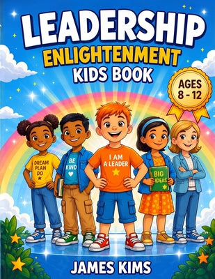 Cover Image for Leadership Enlightenment Kids Book: 50+ Illustrated Stories for Ages 8-12 to Build Confidence, Critical Thinking, and the Mindset of a Future Leader -- James Kims, Paperback