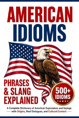 Cover Image for American Idioms, Phrases & Slang Explained: A Complete Dictionary of American Expressions and Sayings with Origins, Real Dialogues, and Cultural Conte -- Ernesto Akers, Paperback