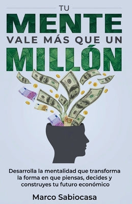 Cover Image for Tu Mente Vale Más Que Un Millón: Desarrolla la mentalidad que transforma la forma en que piensas, decides y construyes tu futuro económico -- Marco Sabiocasa, Paperback