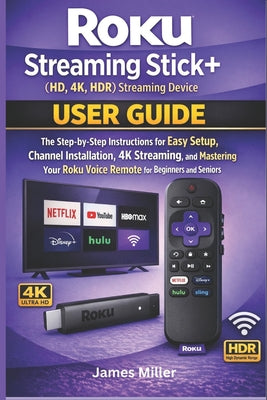 Cover Image for Roku Streaming Stick+ (HD, 4K, HDR) Streaming Device USER GUIDE: The Step-by-Step Easy Setup, Installation, 4K Streaming, and Mastering Your Roku Voic -- James Miller, Paperback
