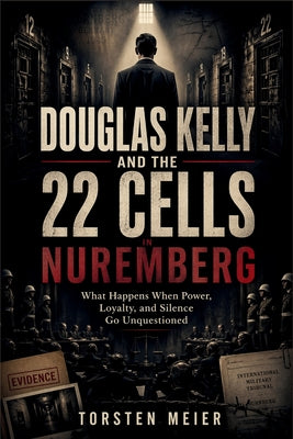 Cover Image for Douglas Kelly and the 22 Cells in Nuremberg: What Happens When Power, Loyalty, and Silence Go Unquestioned -- Torsten Meier, Paperback