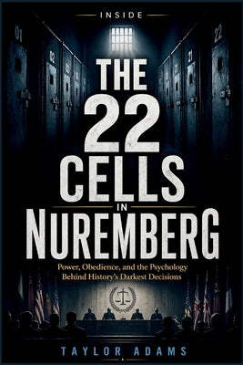 Cover Image for Inside the 22 Cells in Nuremberg: Power, Obedience, and the Psychology Behind History's Darkest Decisions -- Taylor Adams, Paperback