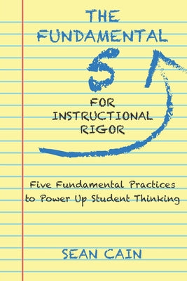 Cover Image for The Fundamental 5 For Instructional Rigor: Five Fundamental Practices To Power Up Student Thinking -- Sean Cain, Paperback