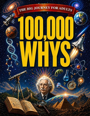 Cover Image for 100,000 Whys - The Big Journey for Adults: An Amazing Encyclopedia of Everyday Questions About Science, History and Much More to Impress your Friends -- Rayan Yale, Paperback