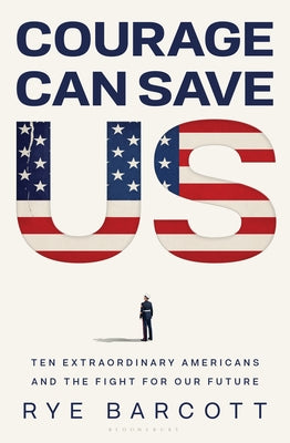 Cover Image for Courage Can Save Us: Ten Extraordinary Americans and the Fight for Our Future -- Rye Barcott, Hardcover
