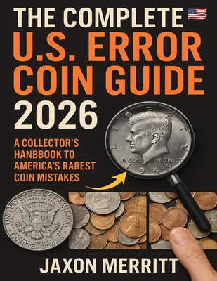 Cover Image for The Complete U.S. Error Coin Guide 2026: A Collector's Handbook to America's Rarest Coin Mistakes -- Jaxon Merritt, Paperback