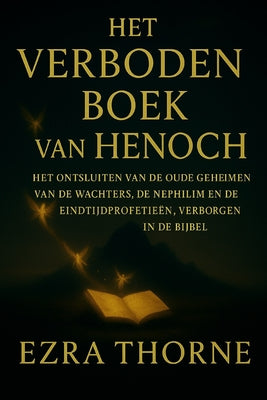 Cover Image for Het Verboden Boek Van Henoch: Het ontsluiten van de oude geheimen van de Wachters, de Nephilim en de eindtijdprofetieën, verborgen in de Bijbel -- Ezra Thorne, Paperback