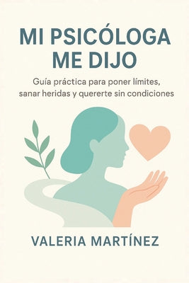 Cover Image for Mi Psicóloga Me Dijo: Guía práctica para poner límites, sanar heridas y quererte sin condiciones -- Valeria Martínez, Paperback