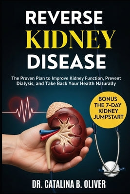 Cover Image for Reverse Kidney Disease: The Proven Plan to Improve Kidney Function, Prevent Dialysis, and Take Back Your Health Naturally -- Catalina B. Oliver, Paperback
