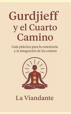 Cover Image for Gurdjieff y el Cuarto Camino: Guía práctica para la conciencia y la integración de los centros -- La Viandante, Paperback