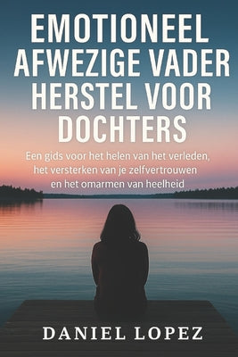 Cover Image for Emotioneel Afwezige Vader Herstel Voor Dochters: Een gids voor het helen van het verleden, het versterken van je zelfvertrouwen en het omarmen van hee -- Daniel Lopez, Paperback