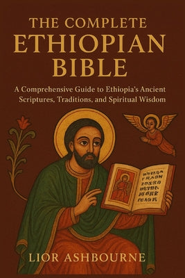 Cover Image for The Complete Ethiopian Bible: A Comprehensive Guide to Ethiopia's Ancient Scriptures, Traditions, and Spiritual Wisdom -- Lior Ashborne, Paperback