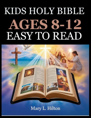 Kids Holy Bible Ages 8-12 Easy to Read: Engaging Scripture Adventures with Life Lessons to Strengthen Faith, Courage, and Embrace God's Love -- Mary L. Hilton, Paperback