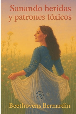 Cover Image for Sanando Heridas Y Patrones Tóxicos: Identifica tus heridas, rompe ciclos destructivos y crea relaciones más sanas. -- Beethovens Bernardin, Paperback